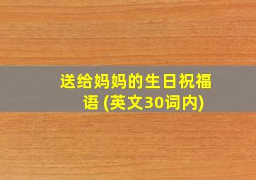 送给妈妈的生日祝福语 (英文30词内)